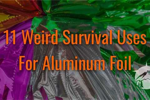11 Weird Survival Uses For Aluminum Foil