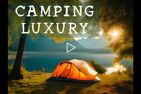 Camping Luxury - Luxury Tents For Camping - Luxury Big Camping Tents - Luxury Camping Gifts