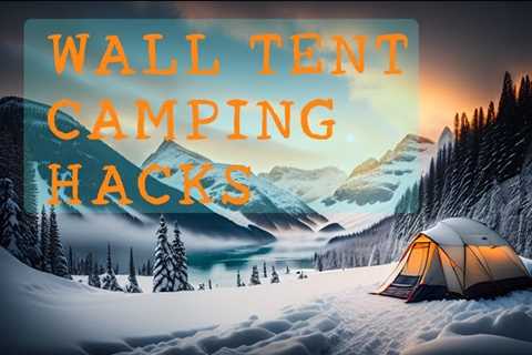 10 Clever Hacks For Camping In A Wall Tent: Tips And Ideas For Making The Most Of Your Wall Tent