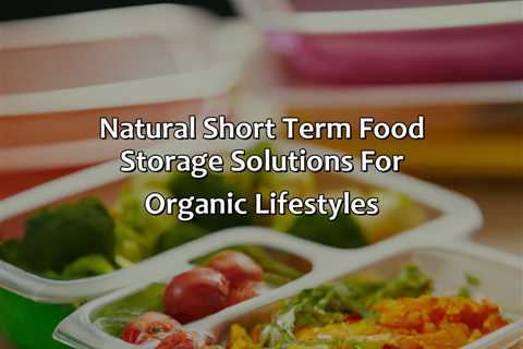 Natural Short Term Food Storage Solutions For Organic Lifestyles