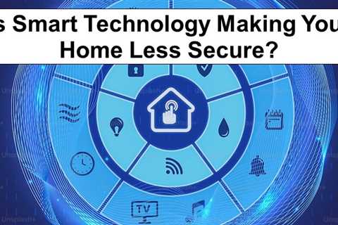 Is Smart Technology Making Your Home Less Secure?