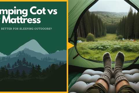 Camping Cot vs Air Mattress: Which is Better for Sleeping Outdoors?