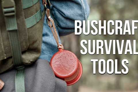 Our Favorite 11 Bushcraft Tools Every Outdoorsman Needs