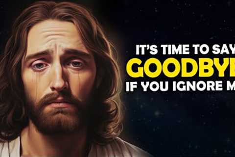 It''s Time To Say Goodbye If You Ignore me | God Says | Jesus Affirmations | God Message