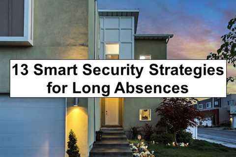 How to Lockdown Your Home for an Extended Absence: 13 Smart Strategies